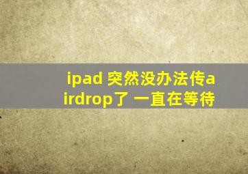 ipad 突然没办法传airdrop了 一直在等待